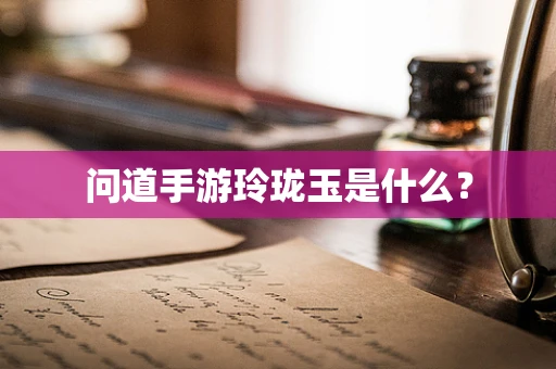 问道手游玲珑玉是什么？