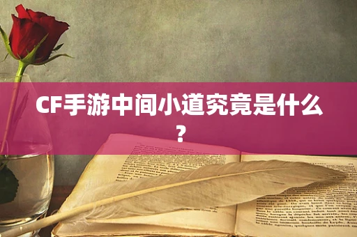 CF手游中间小道究竟是什么？