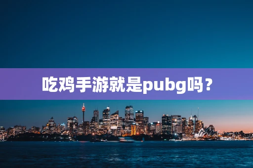吃鸡手游就是pubg吗？