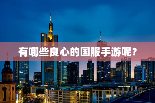 有哪些良心的国服手游呢？