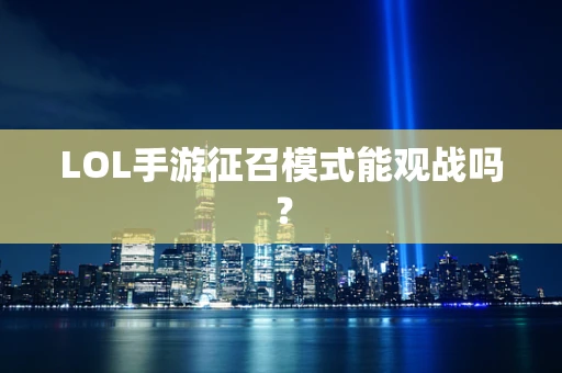 LOL手游征召模式能观战吗？