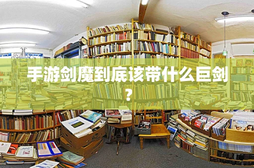 手游剑魔到底该带什么巨剑？