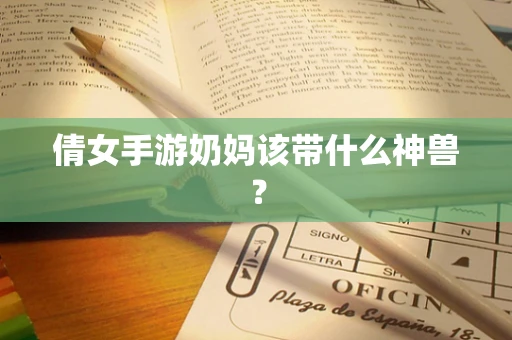 倩女手游奶妈该带什么神兽？
