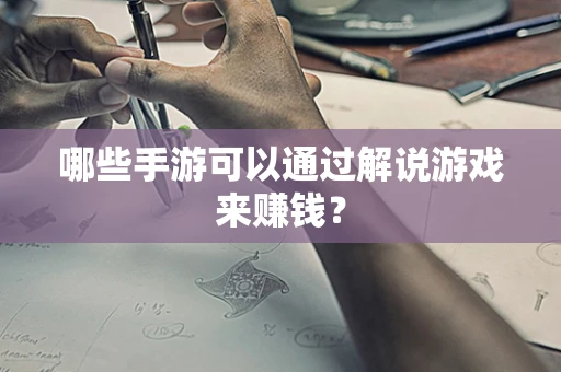 哪些手游可以通过解说游戏来赚钱？