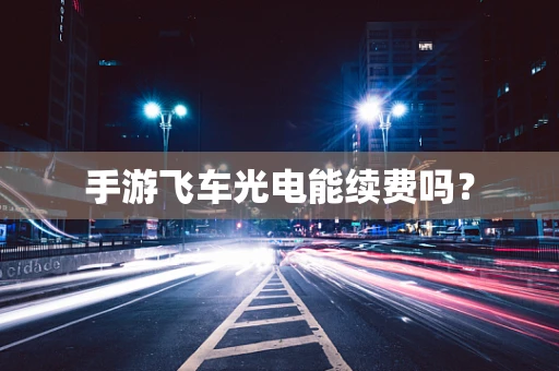 手游飞车光电能续费吗？