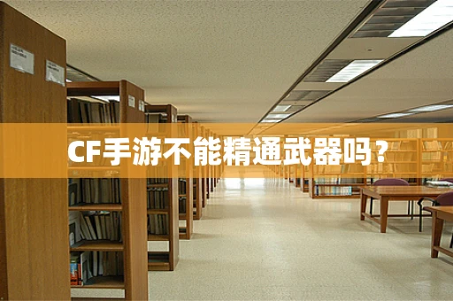 CF手游不能精通武器吗？