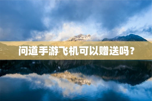 问道手游飞机可以赠送吗？