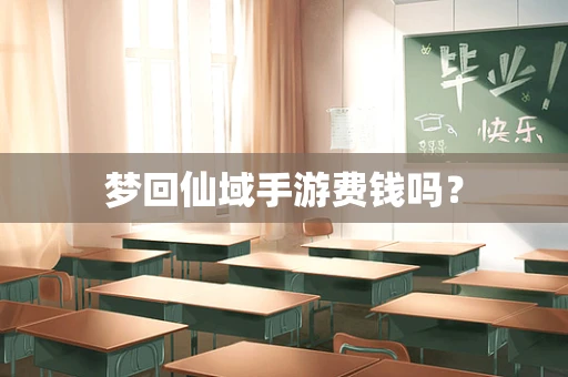梦回仙域手游费钱吗？