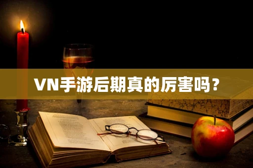 VN手游后期真的厉害吗？
