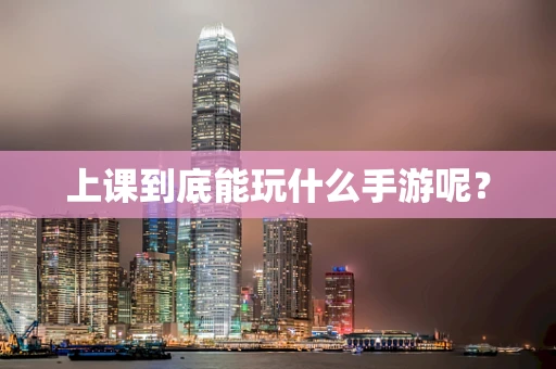 上课到底能玩什么手游呢？