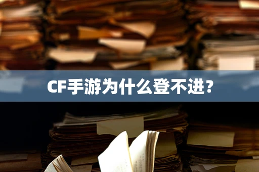CF手游为什么登不进？