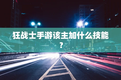 狂战士手游该主加什么技能？