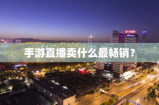 手游直播卖什么最畅销？