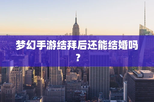 梦幻手游结拜后还能结婚吗？