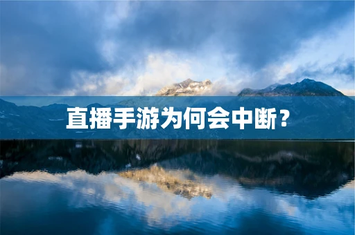 直播手游为何会中断？