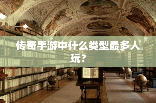 传奇手游中什么类型最多人玩？