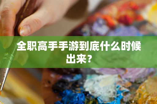 全职高手手游到底什么时候出来？
