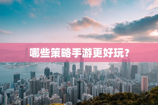 哪些策略手游更好玩？