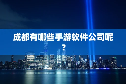 成都有哪些手游软件公司呢？