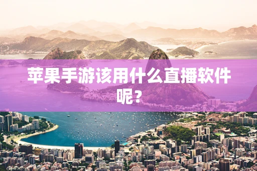 苹果手游该用什么直播软件呢？