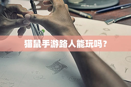 猫鼠手游路人能玩吗？