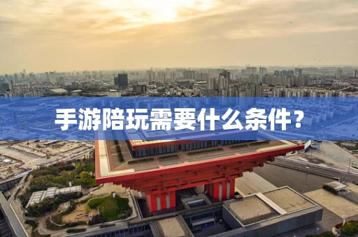 手游陪玩需要什么条件？