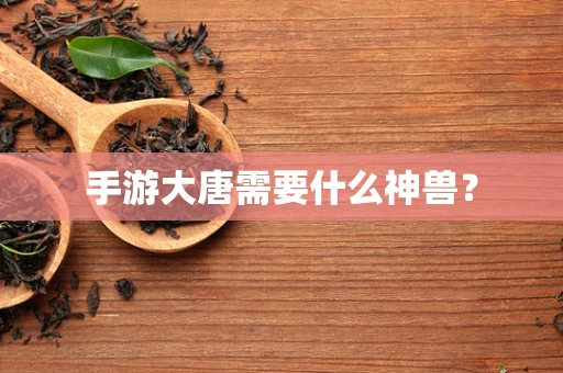 手游大唐需要什么神兽？