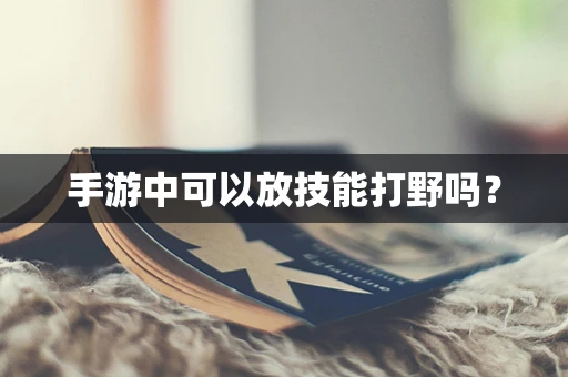 手游中可以放技能打野吗？