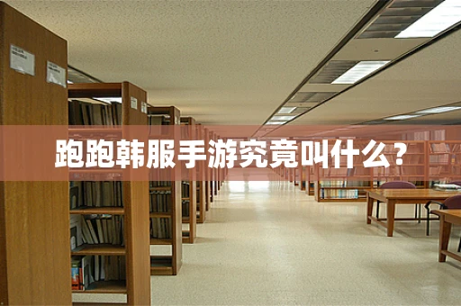 跑跑韩服手游究竟叫什么？
