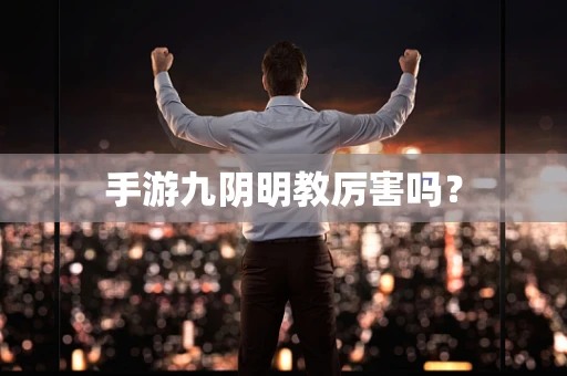 手游九阴明教厉害吗？