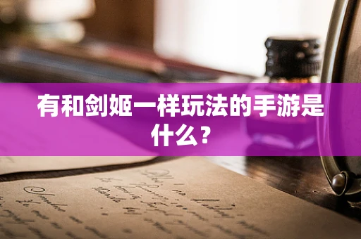 有和剑姬一样玩法的手游是什么？