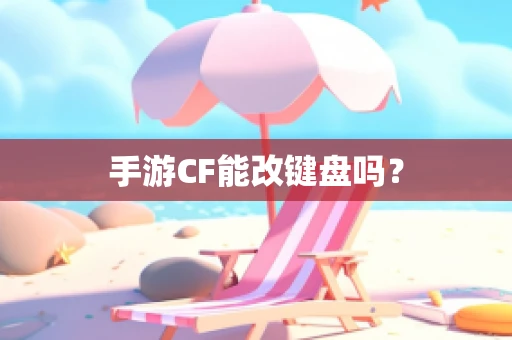 手游CF能改键盘吗？