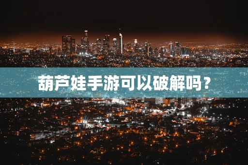 葫芦娃手游可以破解吗？