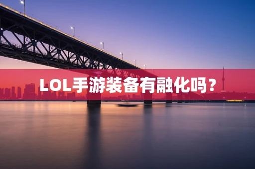 LOL手游装备有融化吗？
