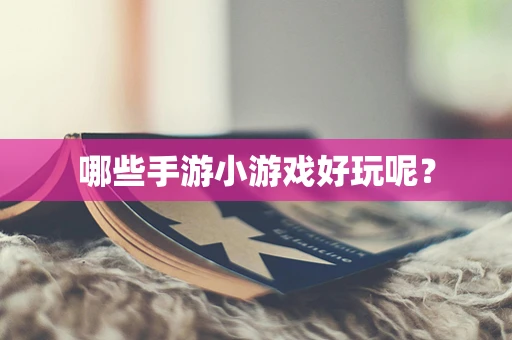哪些手游小游戏好玩呢？