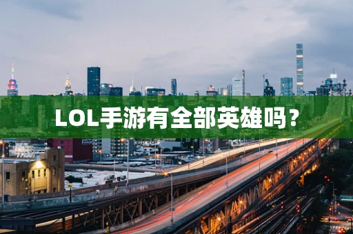 LOL手游有全部英雄吗？