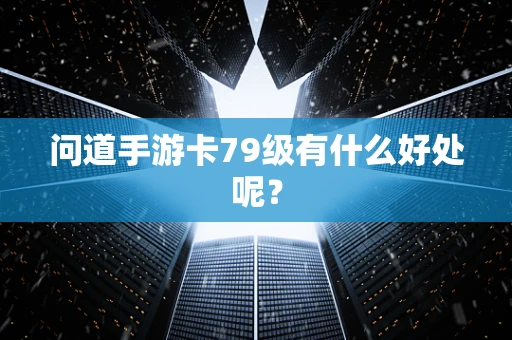 问道手游卡79级有什么好处呢？