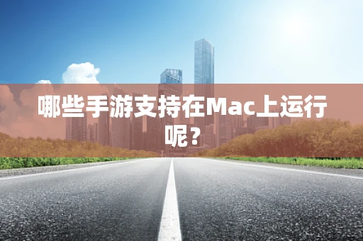 哪些手游支持在Mac上运行呢？