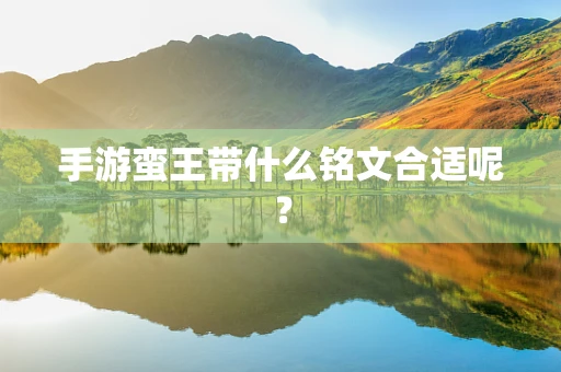 手游蛮王带什么铭文合适呢？