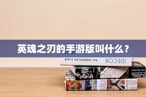 英魂之刃的手游版叫什么？