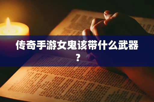传奇手游女鬼该带什么武器？