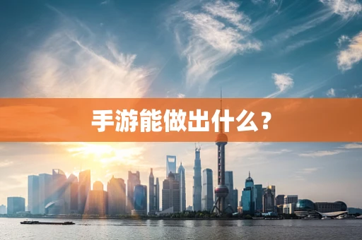 手游能做出什么？
