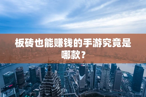 板砖也能赚钱的手游究竟是哪款？
