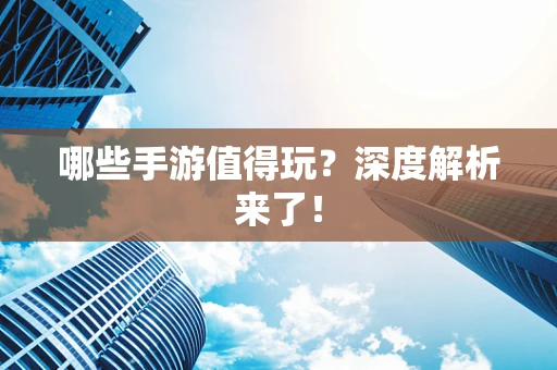 哪些手游值得玩？深度解析来了！