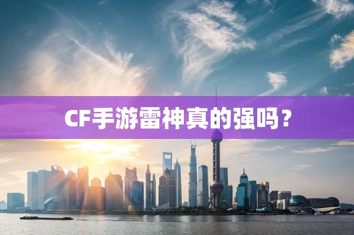 CF手游雷神真的强吗？
