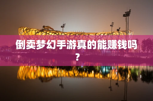 倒卖梦幻手游真的能赚钱吗？