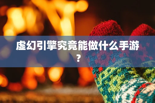 虚幻引擎究竟能做什么手游？