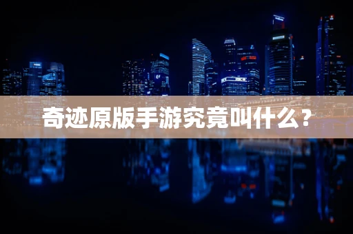 奇迹原版手游究竟叫什么？