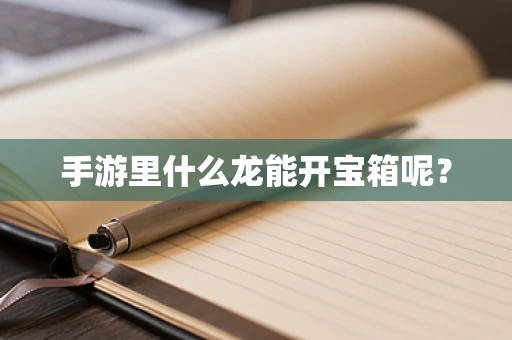 手游里什么龙能开宝箱呢？