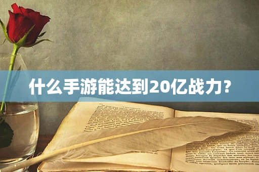 什么手游能达到20亿战力？